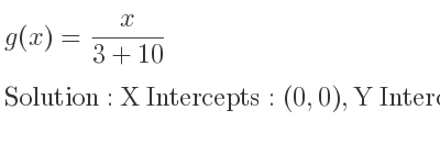 The g(x)= x/(3+10) is X Intercepts: (0,0),Y Intercepts: (0,0)